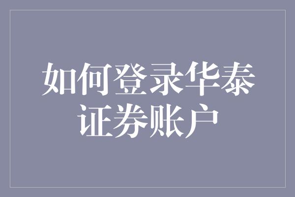 如何登录华泰证券账户