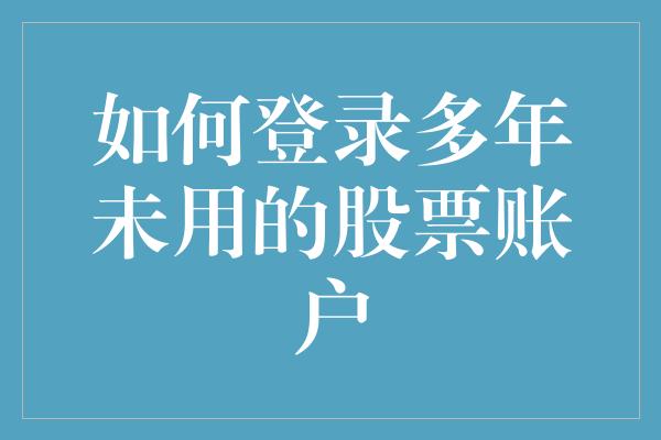 如何登录多年未用的股票账户