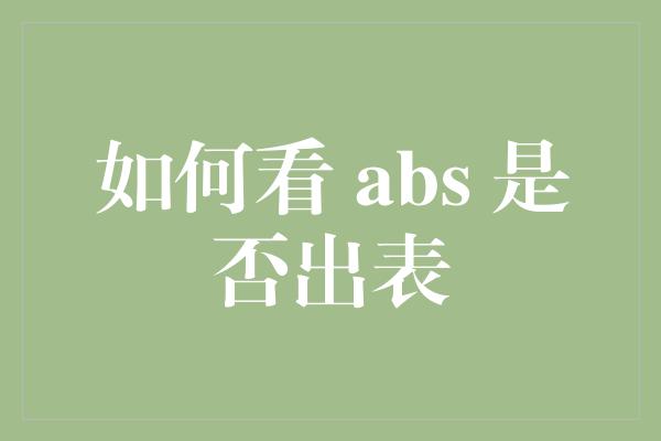 如何看 abs 是否出表