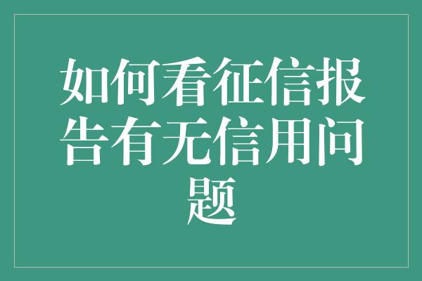 如何看征信报告有无信用问题