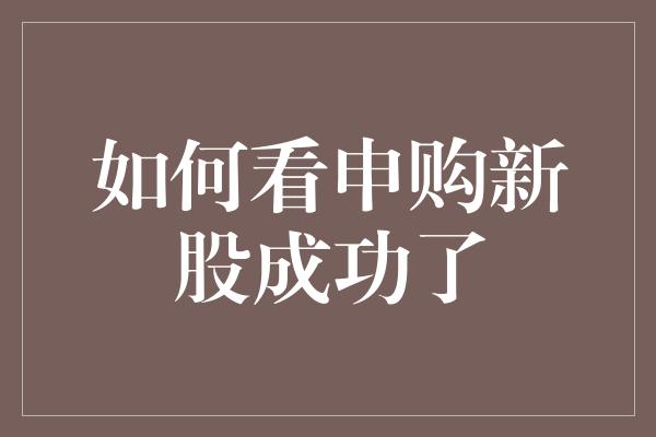 如何看申购新股成功了