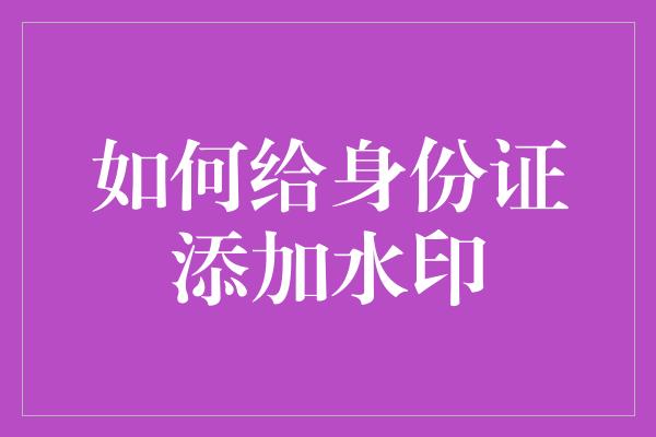 如何给身份证添加水印