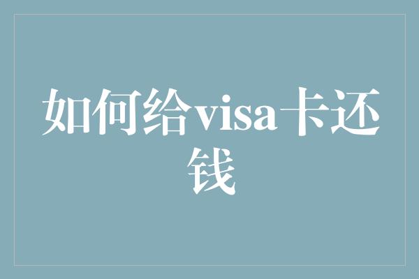 如何给visa卡还钱