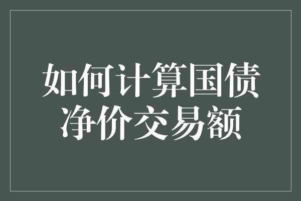 如何计算国债净价交易额