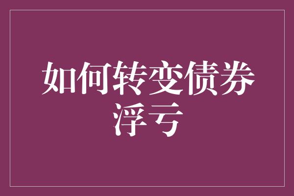 如何转变债券浮亏