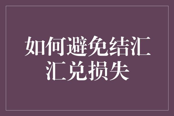 如何避免结汇汇兑损失