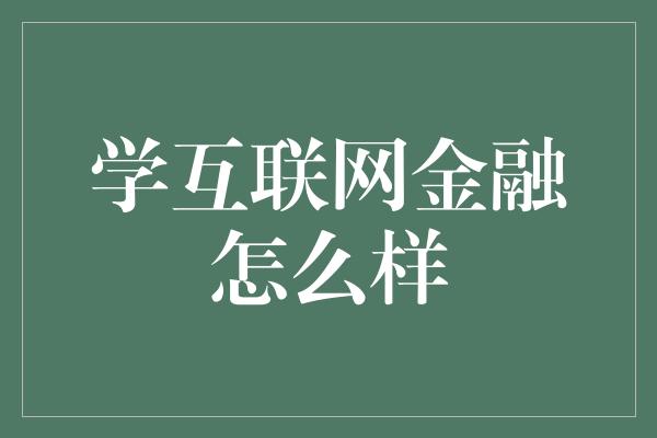 学互联网金融怎么样