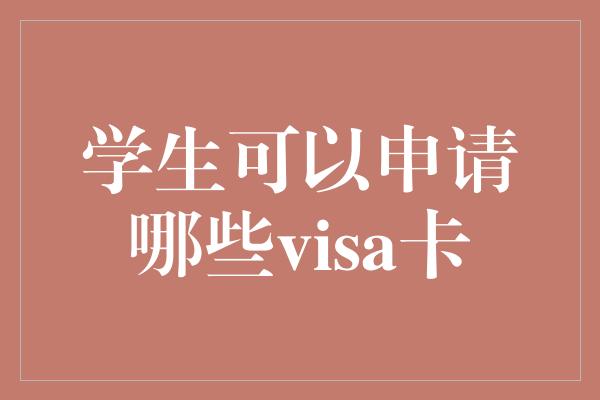 学生可以申请哪些visa卡