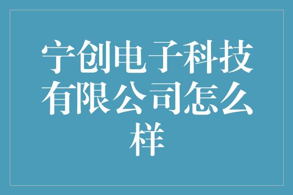 宁创电子科技有限公司怎么样