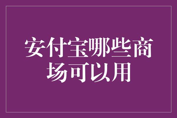 安付宝哪些商场可以用