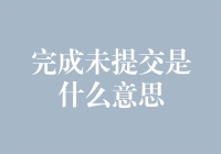 为啥你的任务还没交？完成未提交究竟是啥意思？