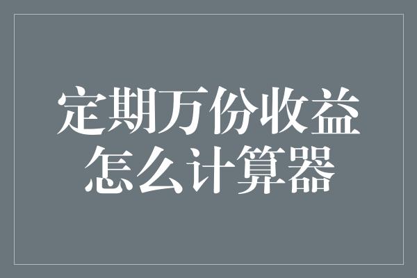 定期万份收益怎么计算器