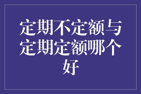 定期不定额与定期定额哪个好