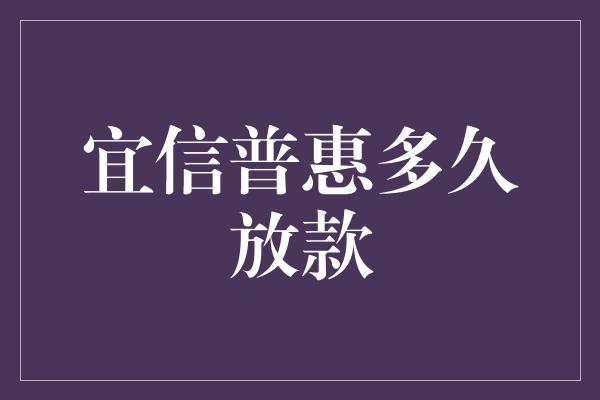 宜信普惠多久放款