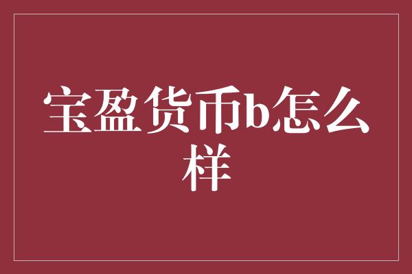 宝盈货币b怎么样