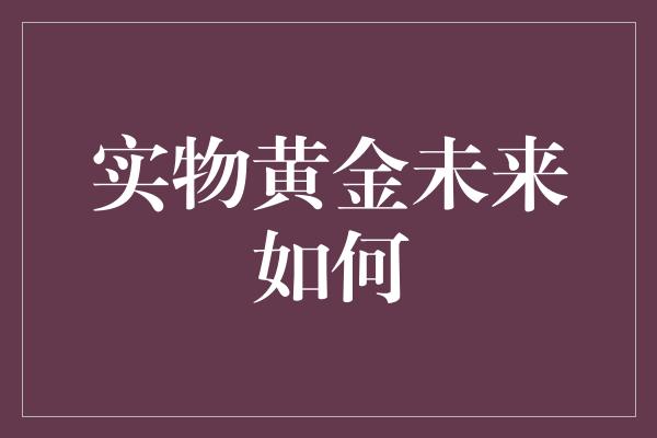 实物黄金未来如何