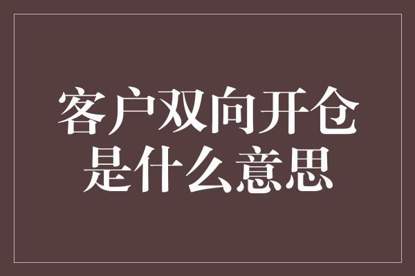 客户双向开仓是什么意思