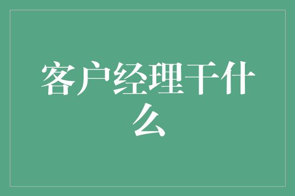 客户经理干什么