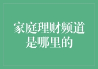 家庭理财频道是哪里的？——悄悄告诉你，我家的财务状况就靠它了！