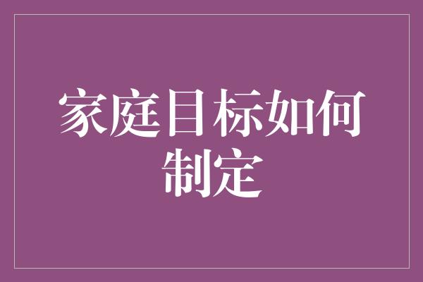 家庭目标如何制定