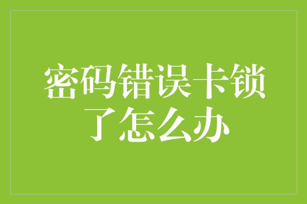 密码错误卡锁了怎么办