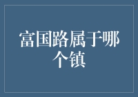 富国路到底属于哪个镇？揭秘背后的真相！