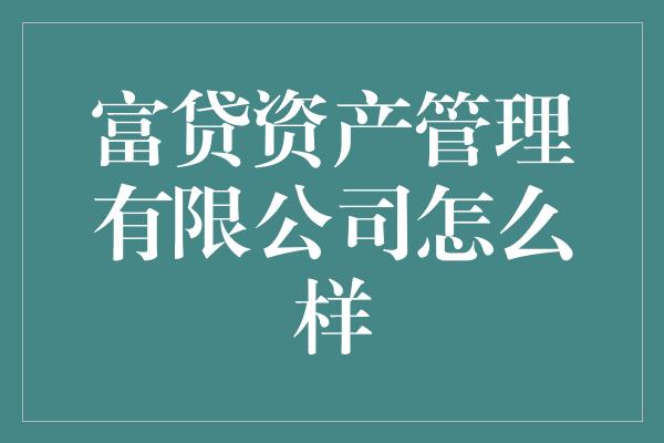 富贷资产管理有限公司怎么样