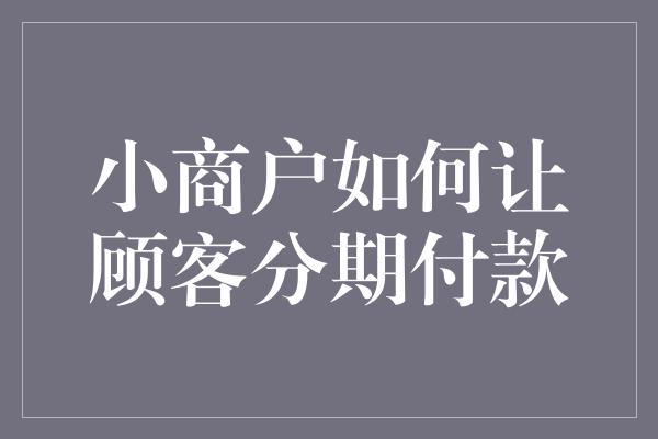 小商户如何让顾客分期付款