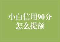 小白信用90分怎么提额：打造信用卡额度提升策略