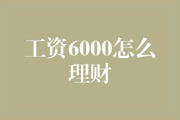 工资6000怎么理财