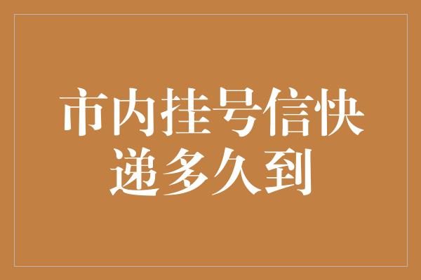 市内挂号信快递多久到