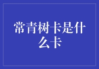 常青树卡究竟是啥卡？一文带你揭秘！