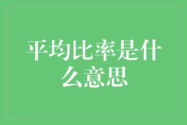 平均比率是什么意思