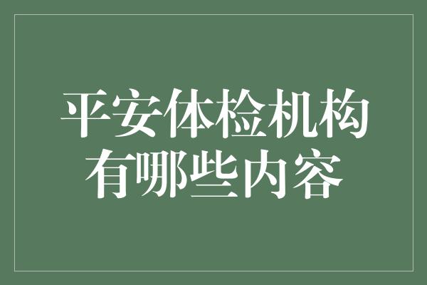 平安体检机构有哪些内容