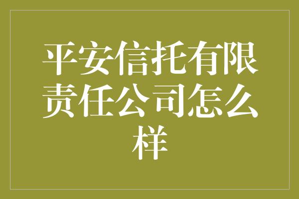 平安信托有限责任公司怎么样