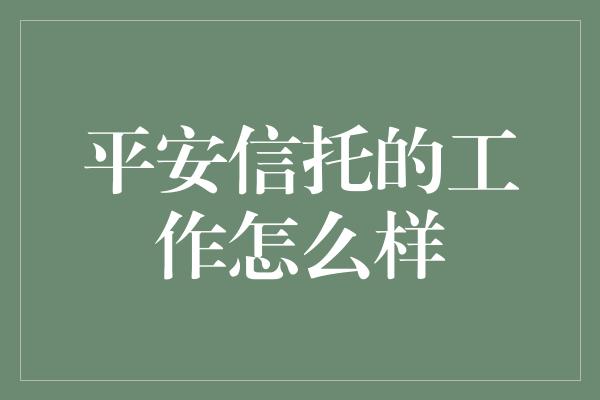 平安信托的工作怎么样