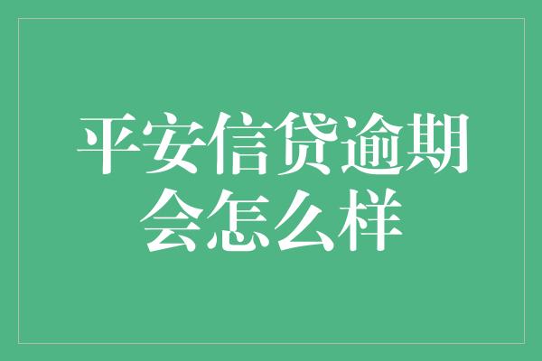 平安信贷逾期会怎么样