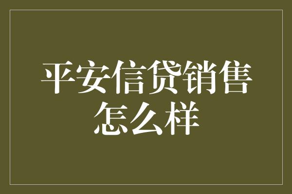 平安信贷销售怎么样