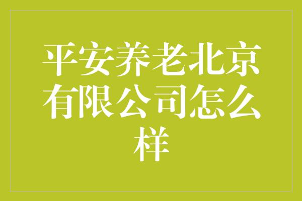 平安养老北京有限公司怎么样