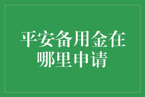 平安备用金在哪里申请