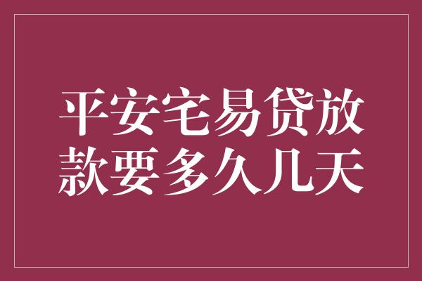 平安宅易贷放款要多久几天