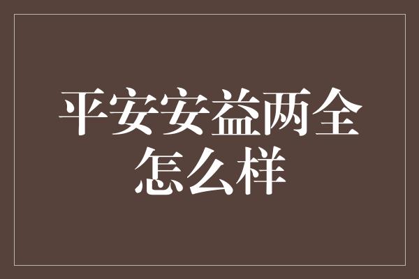 平安安益两全怎么样