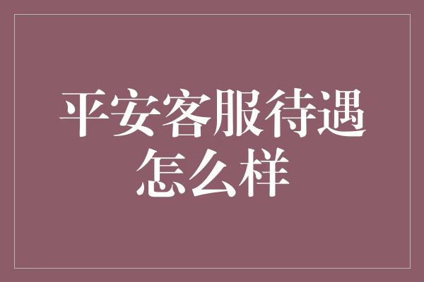 平安客服待遇怎么样