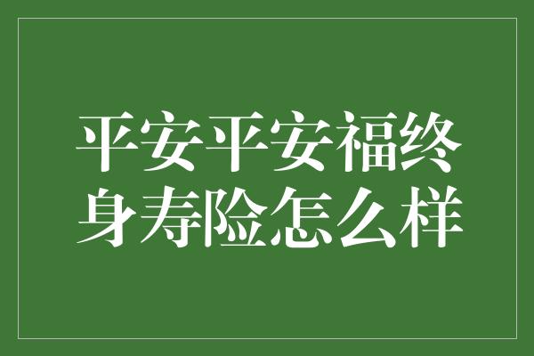 平安平安福终身寿险怎么样