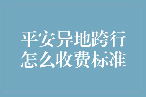 平安异地跨行怎么收费标准