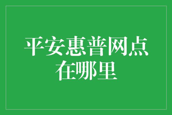 平安惠普网点在哪里