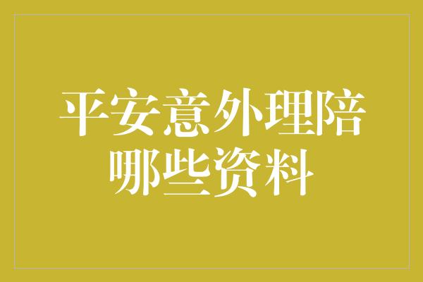 平安意外理陪哪些资料