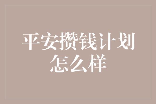 平安攒钱计划怎么样