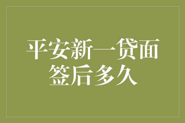 平安新一贷面签后多久