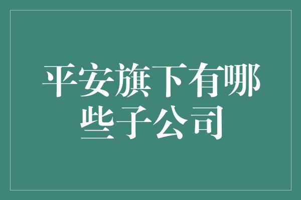 平安旗下有哪些子公司